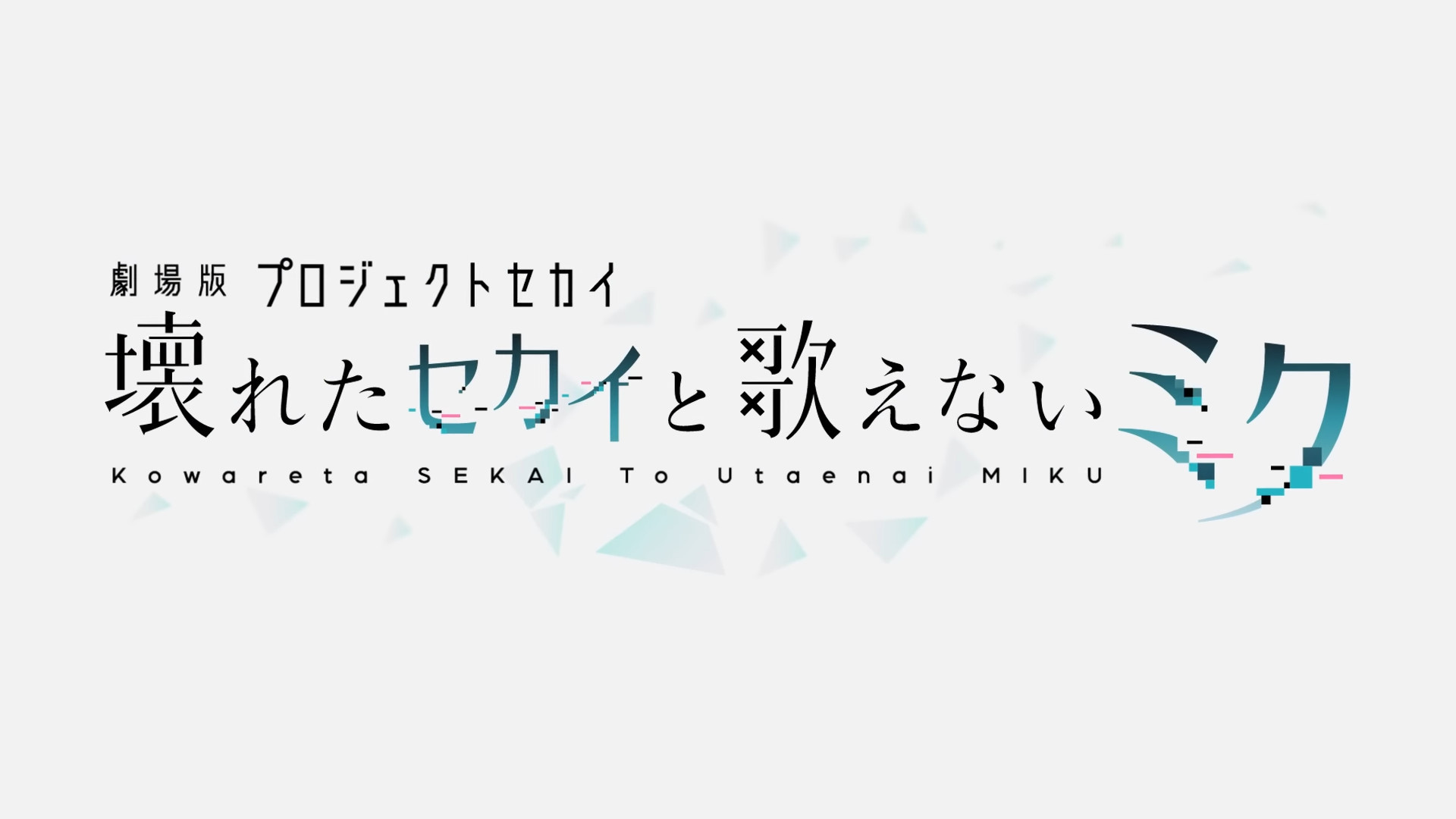 the title of the movie in its logo from the trailer. 劇場版プロジェクトセカイ 壊れたセカイと歌えないミク